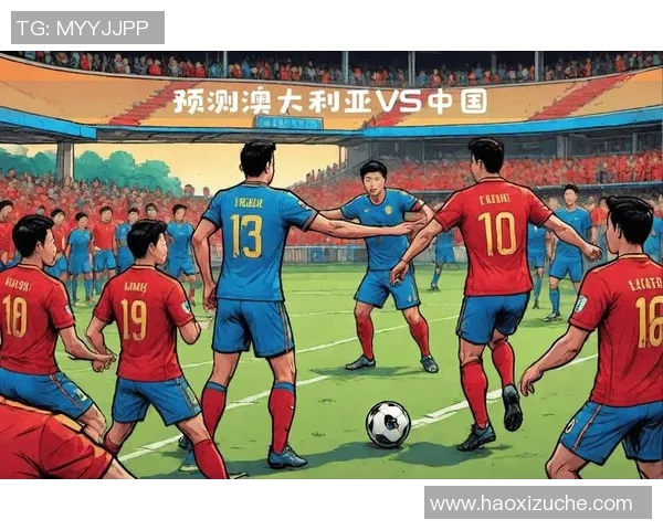 中国与澳大利亚足球对抗赛全方位分析及未来展望